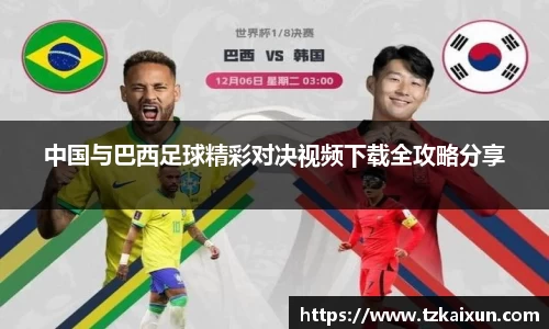 中国与巴西足球精彩对决视频下载全攻略分享