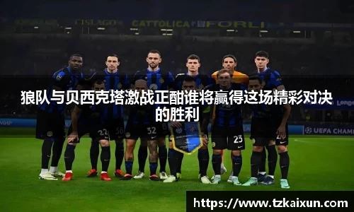狼队与贝西克塔激战正酣谁将赢得这场精彩对决的胜利